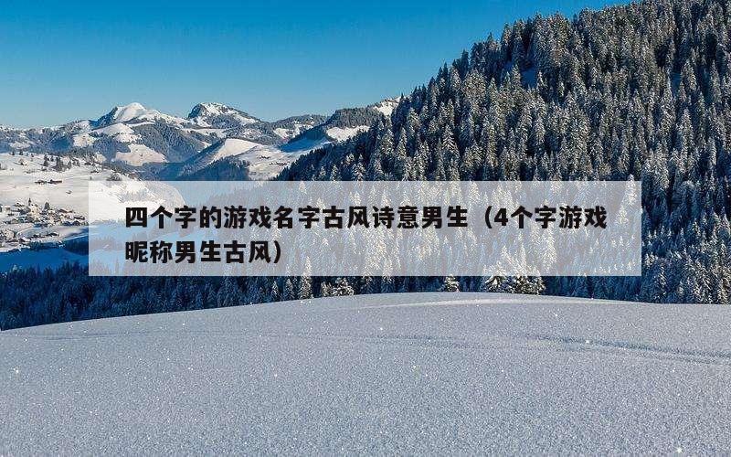 四个字的游戏名字古风诗意男生（4个字游戏昵称男生古风）