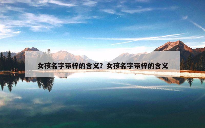 女孩名字带梓的含义？女孩名字带梓的含义