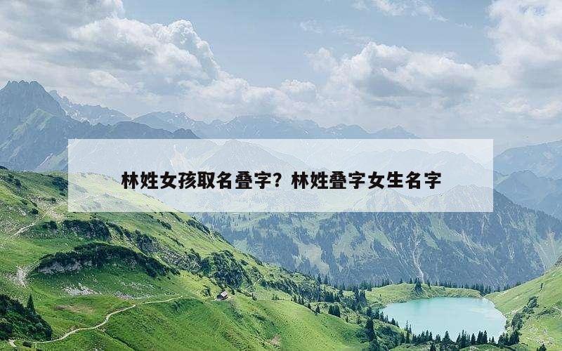 林姓女孩取名叠字？林姓叠字女生名字