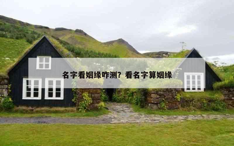 名字看姻缘咋测？看名字算姻缘