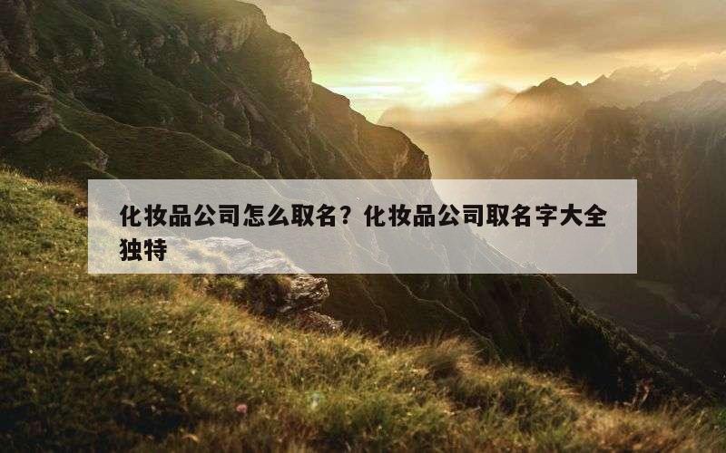化妆品公司怎么取名？化妆品公司取名字大全独特