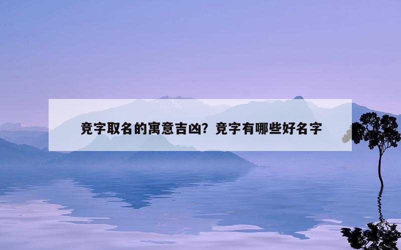 竞字取名的寓意吉凶？竞字有哪些好名字