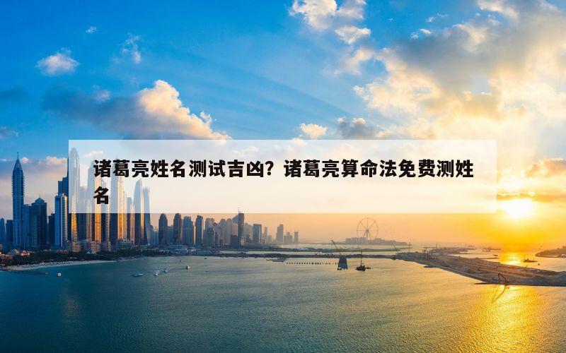 诸葛亮姓名测试吉凶？诸葛亮算命法免费测姓名