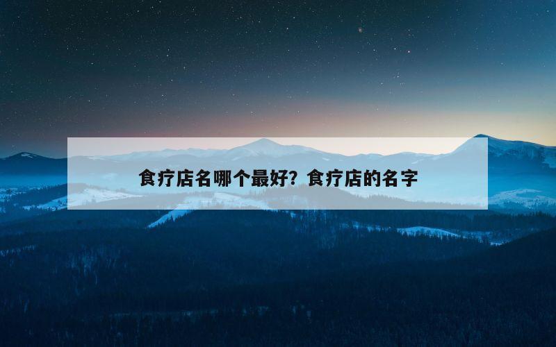 食疗店名哪个最好？食疗店的名字
