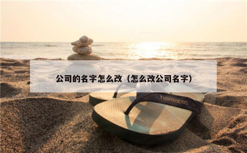 公司的名字怎么改（怎么改公司名字）