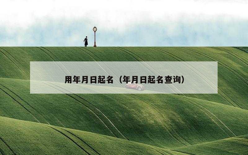 用年月日起名（年月日起名查询）