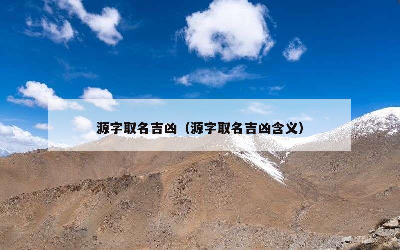 源字取名吉凶（源字取名吉凶含义）