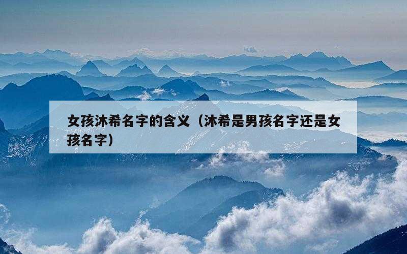 女孩沐希名字的含义（沐希是男孩名字还是女孩名字）