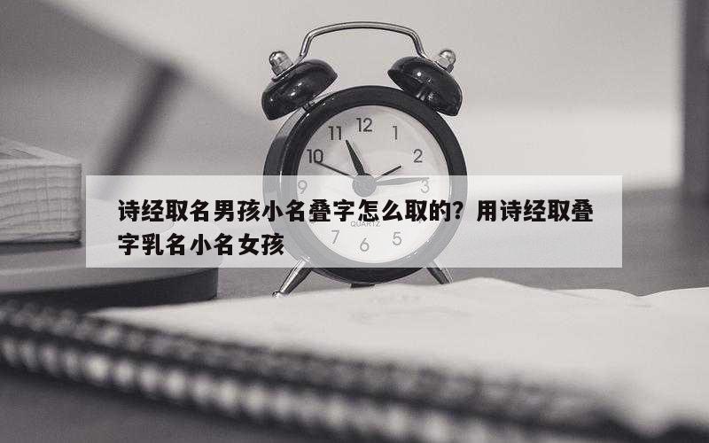 诗经取名男孩小名叠字怎么取的？用诗经取叠字乳名小名女孩