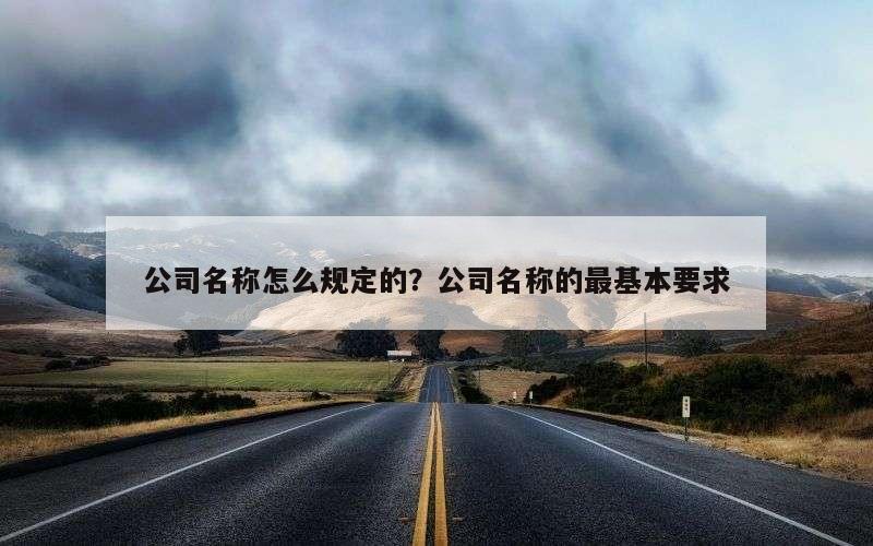 公司名称怎么规定的？公司名称的最基本要求