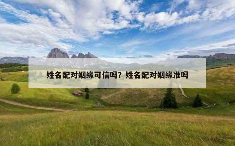 姓名配对姻缘可信吗？姓名配对姻缘准吗