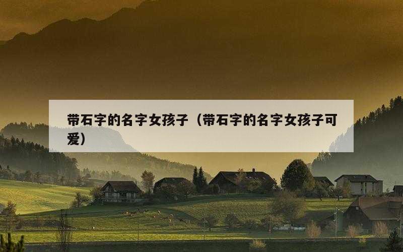 带石字的名字女孩子（带石字的名字女孩子可爱）