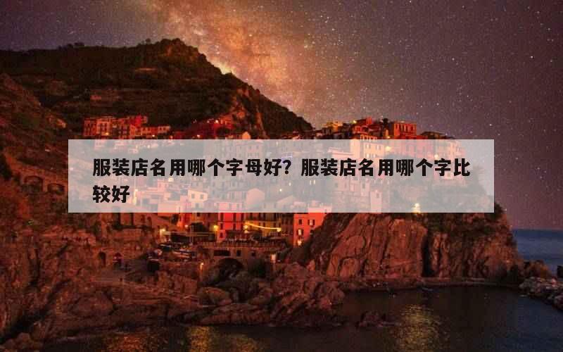 服装店名用哪个字母好？服装店名用哪个字比较好
