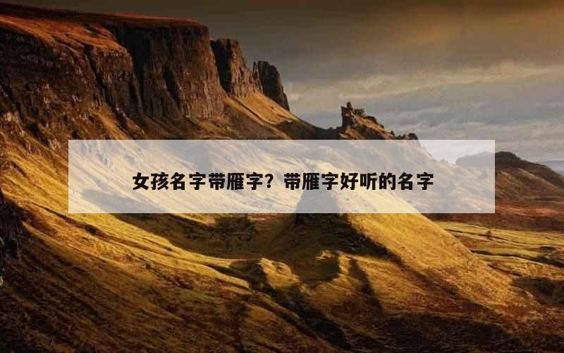 女孩名字带雁字？带雁字好听的名字