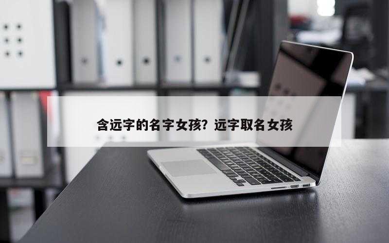 含远字的名字女孩？远字取名女孩