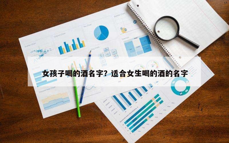 女孩子喝的酒名字？适合女生喝的酒的名字