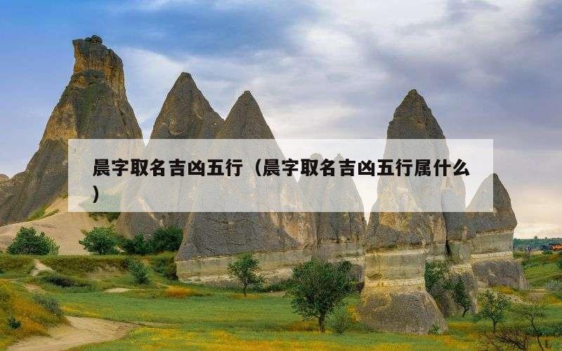 晨字取名吉凶五行（晨字取名吉凶五行属什么）