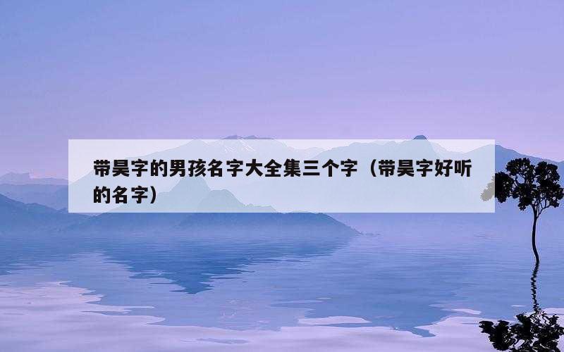 带昊字的男孩名字大全集三个字（带昊字好听的名字）