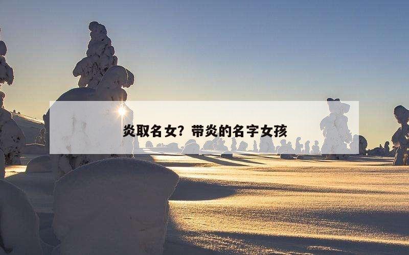 炎取名女？带炎的名字女孩