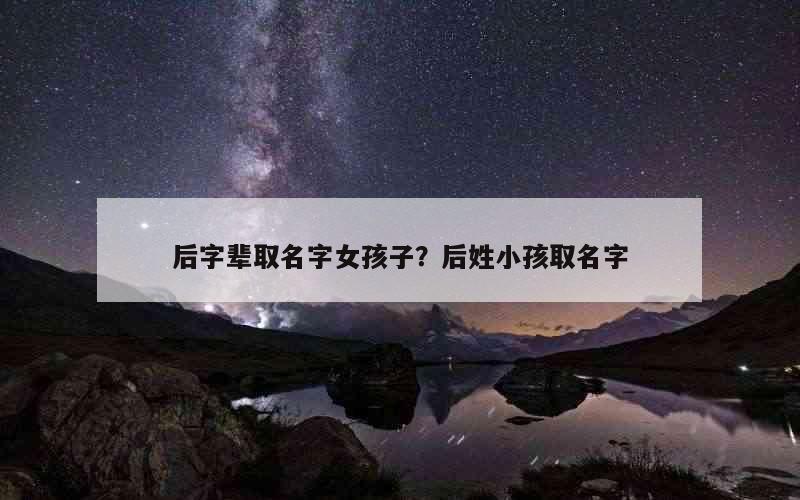 后字辈取名字女孩子？后姓小孩取名字