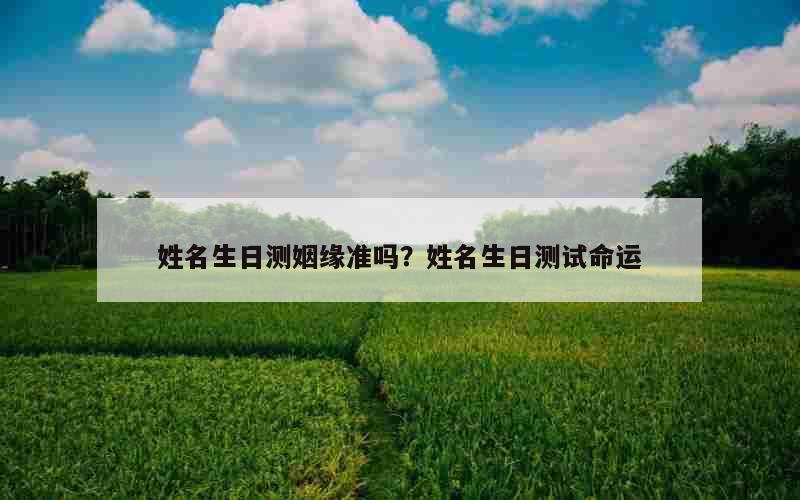 姓名生日测姻缘准吗？姓名生日测试命运