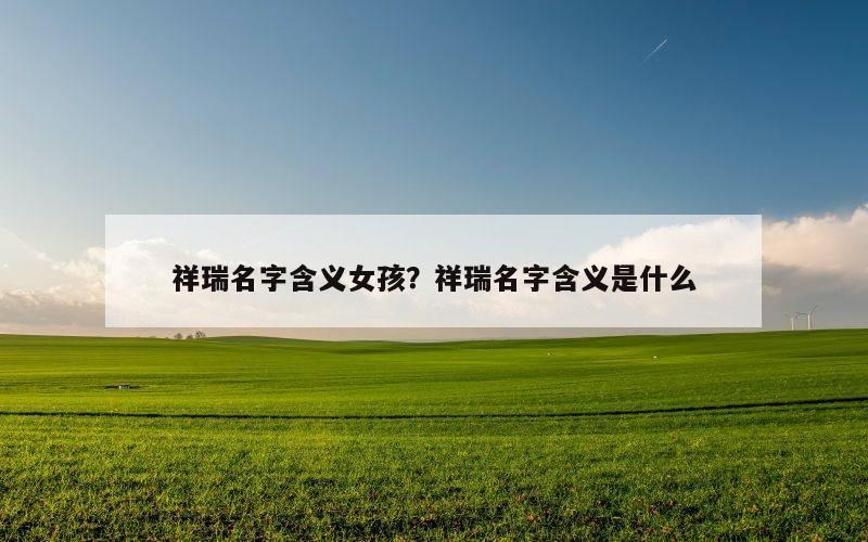 祥瑞名字含义女孩？祥瑞名字含义是什么