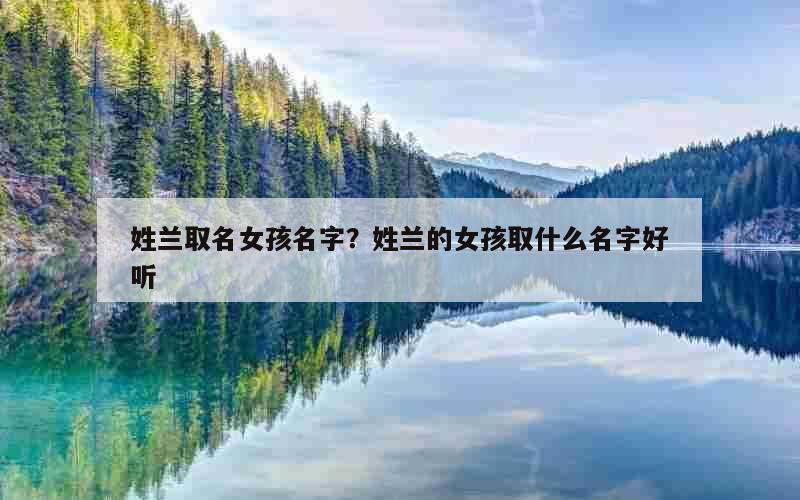 姓兰取名女孩名字？姓兰的女孩取什么名字好听