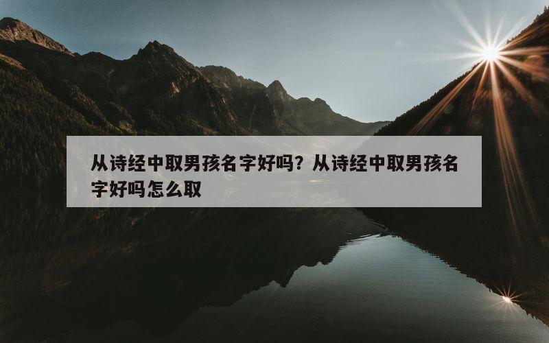 从诗经中取男孩名字好吗？从诗经中取男孩名字好吗怎么取