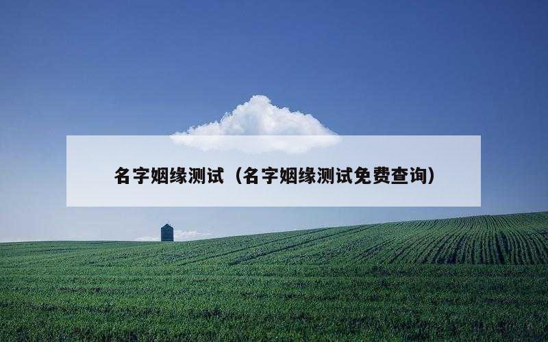 名字姻缘测试（名字姻缘测试免费查询）