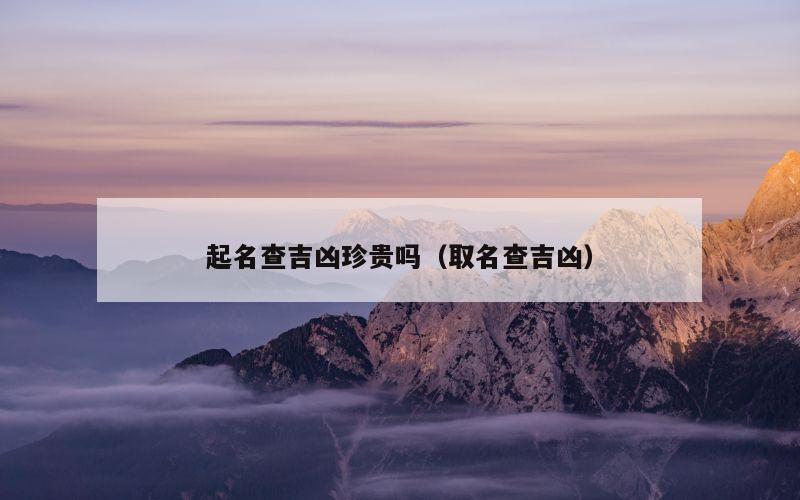 起名查吉凶珍贵吗（取名查吉凶）