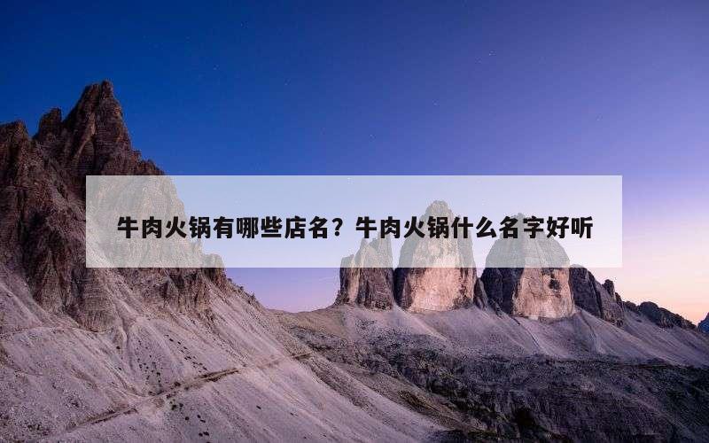 牛肉火锅有哪些店名？牛肉火锅什么名字好听
