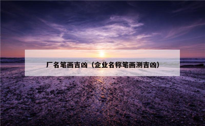 厂名笔画吉凶（企业名称笔画测吉凶）
