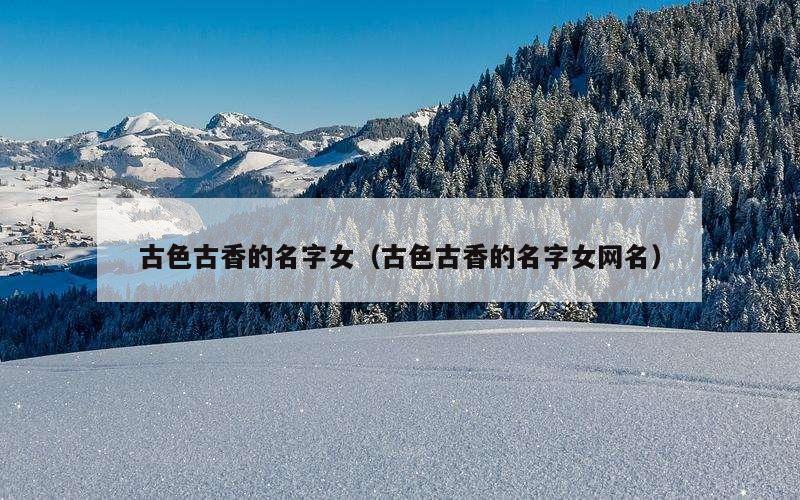 古色古香的名字女（古色古香的名字女网名）