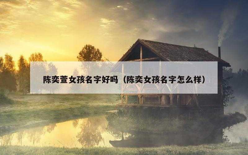 陈奕萱女孩名字好吗（陈奕女孩名字怎么样）