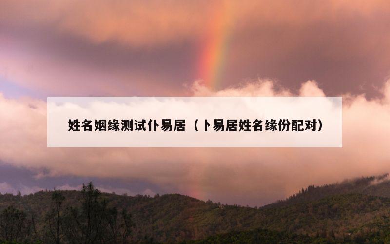 姓名姻缘测试仆易居（卜易居姓名缘份配对）