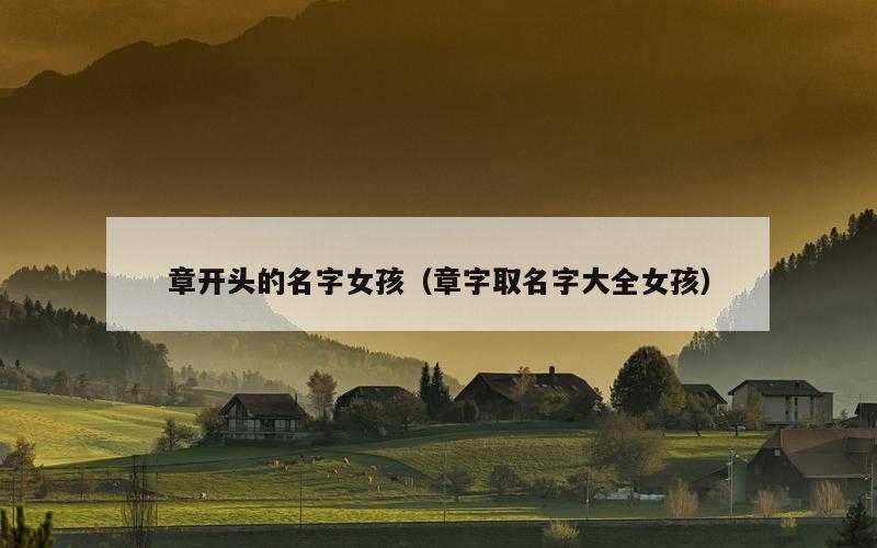 章开头的名字女孩（章字取名字大全女孩）