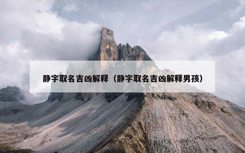 静字取名吉凶解释（静字取名吉凶解释男孩）