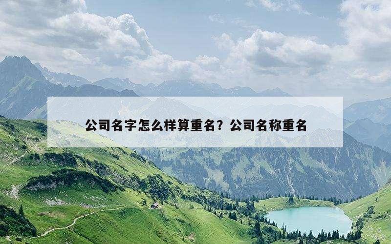 公司名字怎么样算重名？公司名称重名