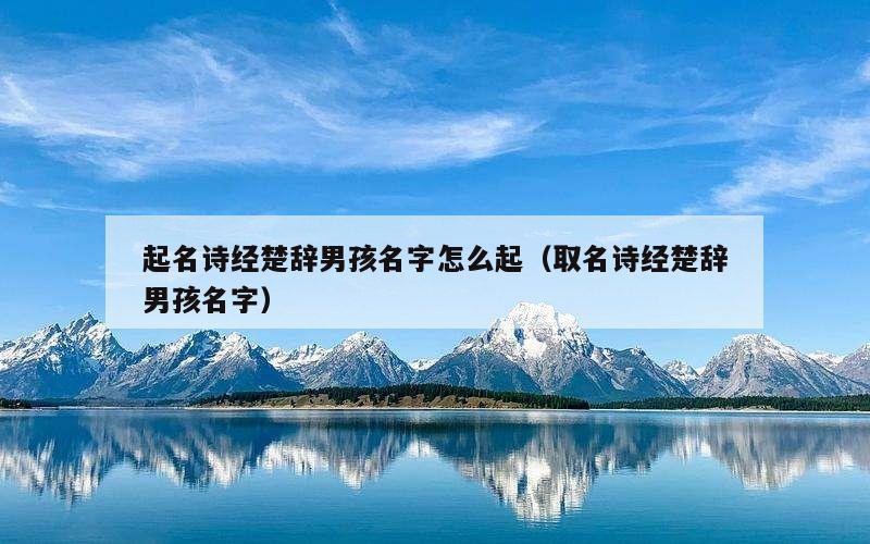 起名诗经楚辞男孩名字怎么起（取名诗经楚辞男孩名字）