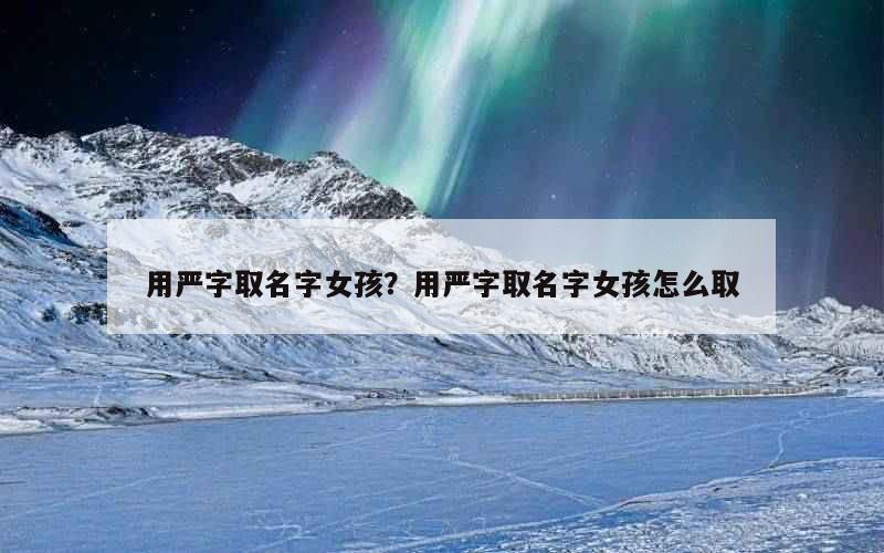 用严字取名字女孩？用严字取名字女孩怎么取