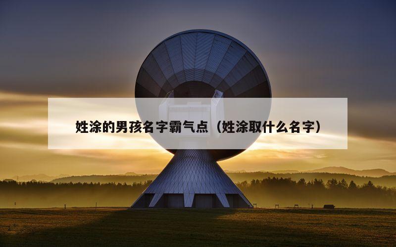 姓涂的男孩名字霸气点（姓涂取什么名字）