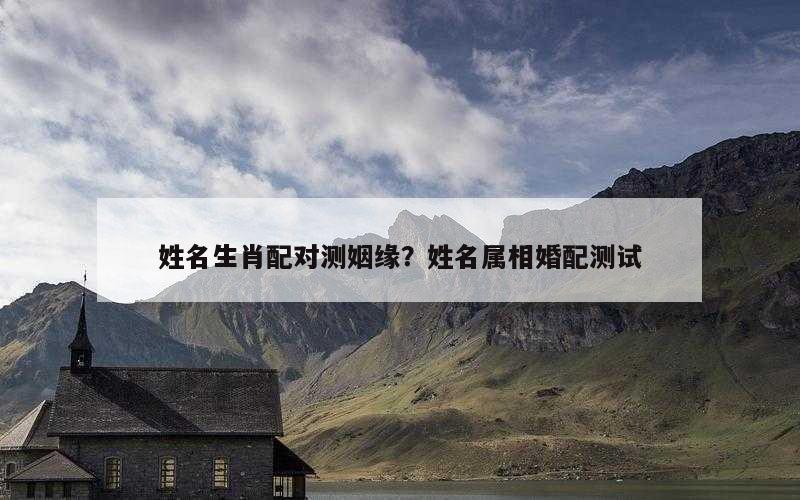 姓名生肖配对测姻缘？姓名属相婚配测试