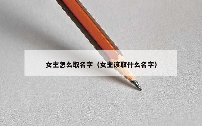女主怎么取名字（女主该取什么名字）