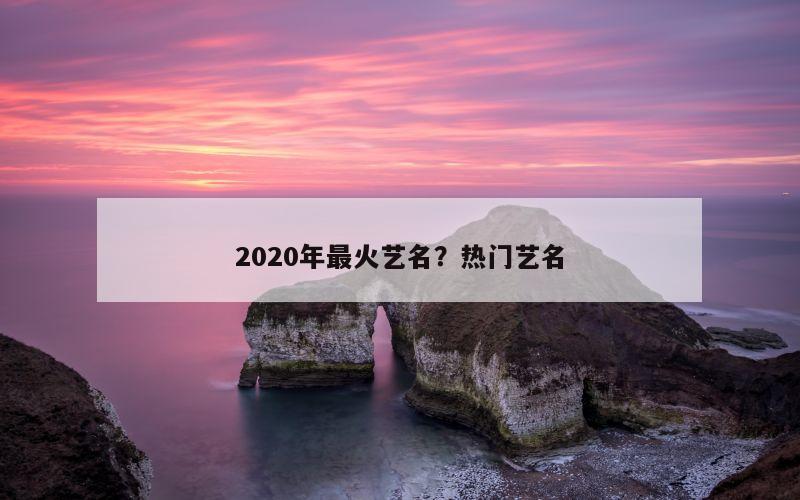 2020年最火艺名？热门艺名