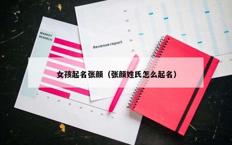 女孩起名张颜（张颜姓氏怎么起名）