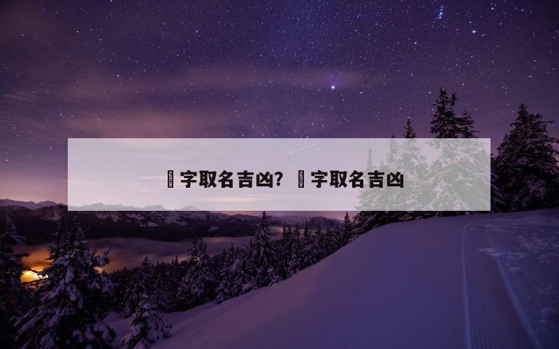 煵字取名吉凶？炘字取名吉凶