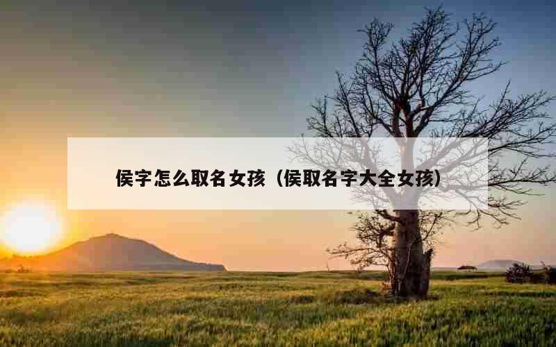 侯字怎么取名女孩（侯取名字大全女孩）