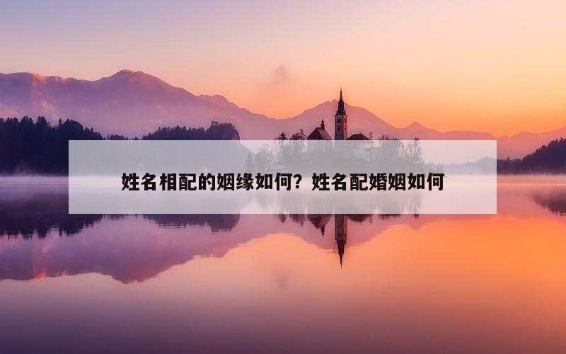 姓名相配的姻缘如何？姓名配婚姻如何