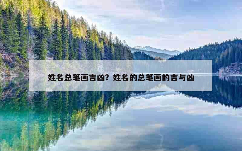 姓名总笔画吉凶？姓名的总笔画的吉与凶