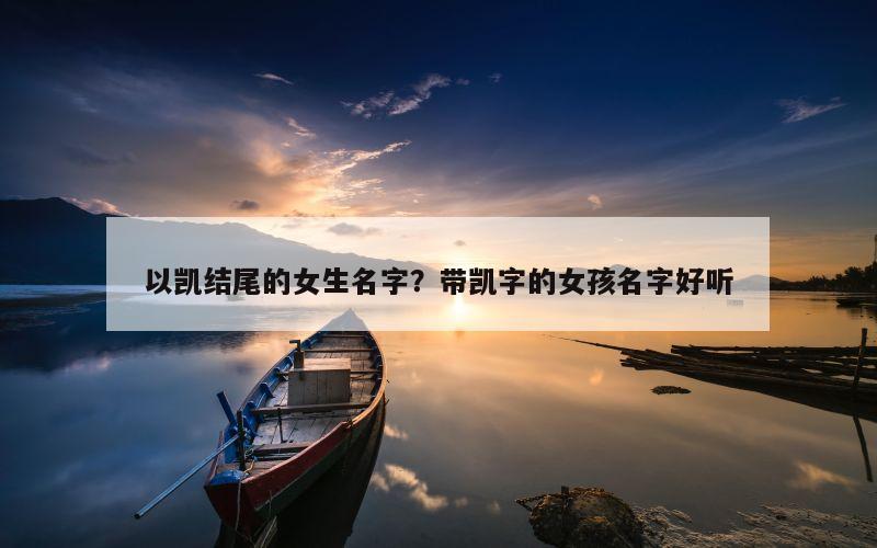 以凯结尾的女生名字？带凯字的女孩名字好听